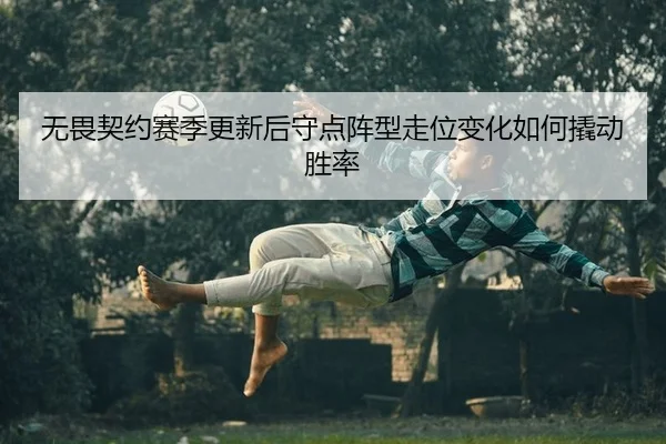 无畏契约赛季更新后守点阵型走位变化如何撬动胜率