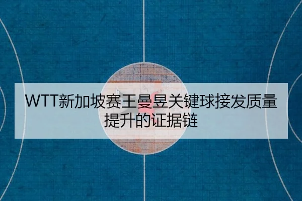 WTT新加坡赛王曼昱关键球接发质量提升的证据链